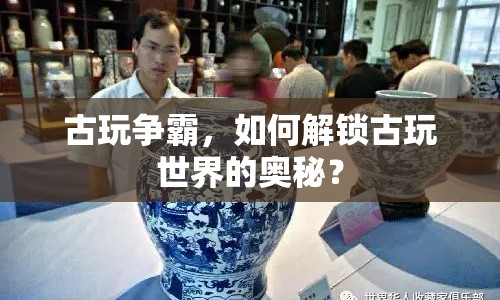 古玩爭霸，如何解鎖古玩世界的奧秘？