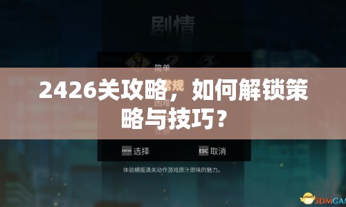2426關(guān)攻略，如何解鎖策略與技巧？