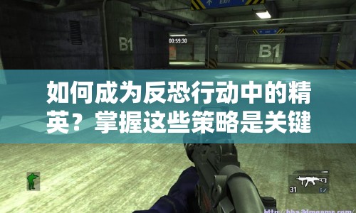 如何成為反恐行動(dòng)中的精英？掌握這些策略是關(guān)鍵！