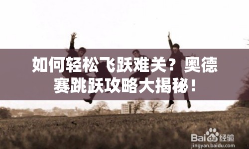 如何輕松飛躍難關(guān)？奧德賽跳躍攻略大揭秘！
