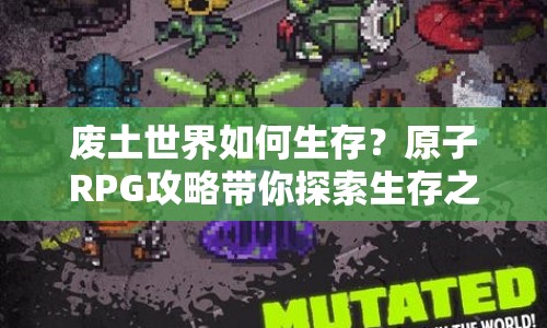 廢土世界如何生存？原子RPG攻略帶你探索生存之旅！