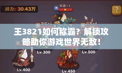 王3821如何稱霸？解鎖攻略助你游戲世界無敵！