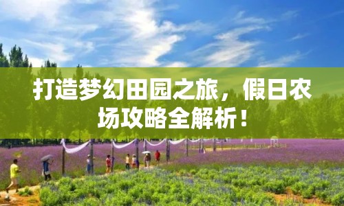 打造夢幻田園之旅，假日農(nóng)場攻略全解析！