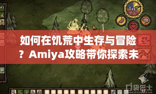 如何在饑荒中生存與冒險(xiǎn)？Amiya攻略帶你探索未知！