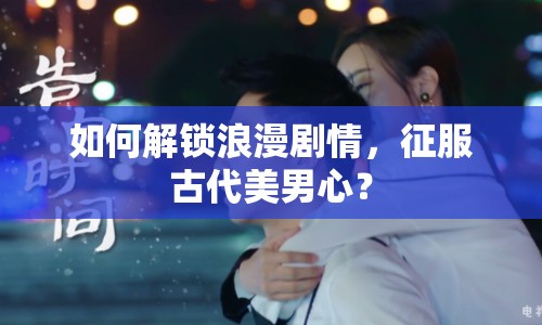 如何解鎖浪漫劇情，征服古代美男心？