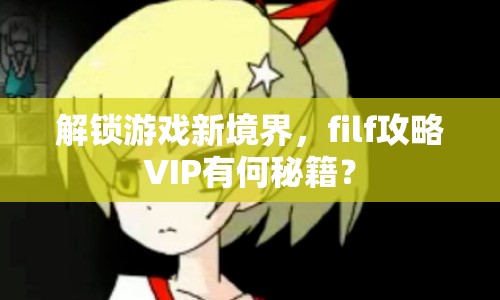 解鎖游戲新境界，filf攻略VIP有何秘籍？