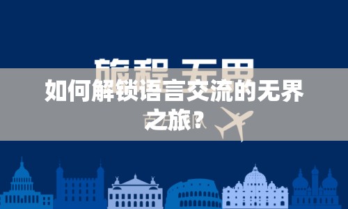 如何解鎖語言交流的無界之旅？