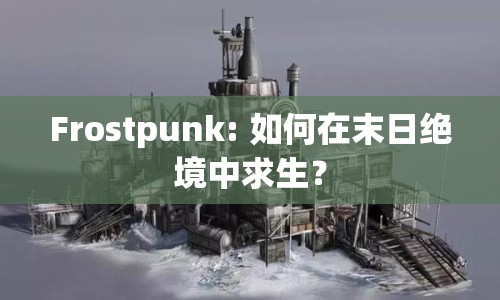 Frostpunk: 如何在末日絕境中求生？