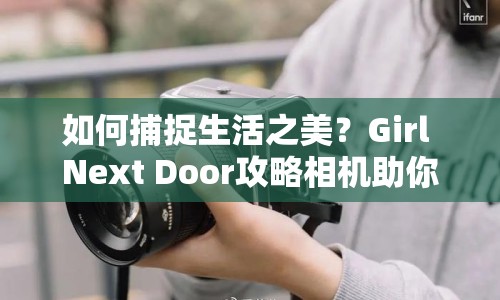如何捕捉生活之美？Girl Next Door攻略相機助你記錄真實瞬間！