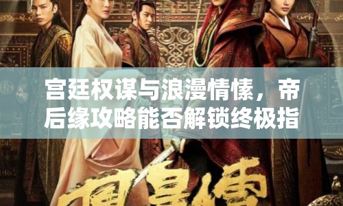 宮廷權謀與浪漫情愫，帝后緣攻略能否解鎖終極指南？