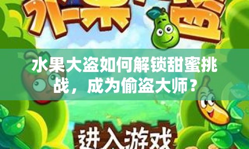 水果大盜如何解鎖甜蜜挑戰(zhàn)，成為偷盜大師？