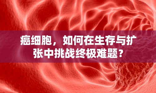 癌細(xì)胞，如何在生存與擴(kuò)張中挑戰(zhàn)終極難題？