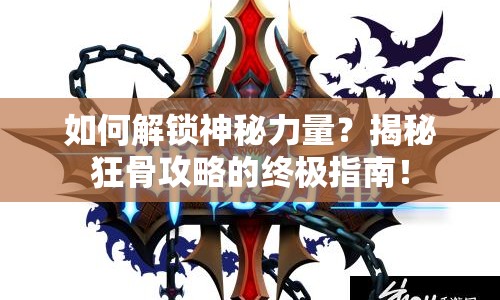 如何解鎖神秘力量？揭秘狂骨攻略的終極指南！