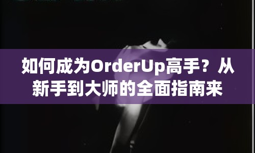 如何成為OrderUp高手？從新手到大師的全面指南來啦！