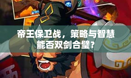 帝王保衛(wèi)戰(zhàn)，策略與智慧能否雙劍合璧？