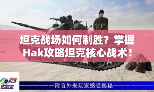 坦克戰(zhàn)場(chǎng)如何制勝？掌握Hak攻略坦克核心戰(zhàn)術(shù)！