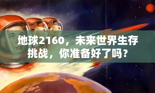 地球2160，未來世界生存挑戰(zhàn)，你準(zhǔn)備好了嗎？