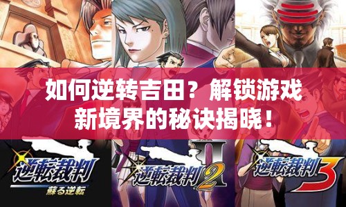 如何逆轉(zhuǎn)吉田？解鎖游戲新境界的秘訣揭曉！