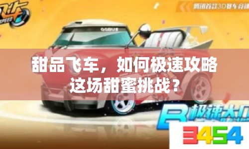 甜品飛車，如何極速攻略這場甜蜜挑戰(zhàn)？