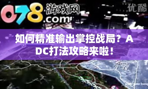 如何精準(zhǔn)輸出掌控戰(zhàn)局？ADC打法攻略來啦！