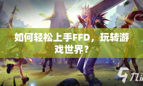 如何輕松上手FFD，玩轉(zhuǎn)游戲世界？