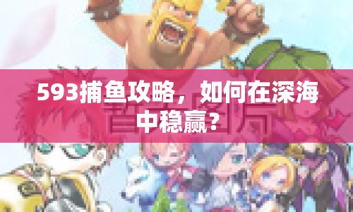 593捕魚攻略，如何在深海中穩(wěn)贏？