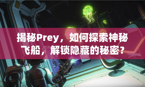 揭秘Prey，如何探索神秘飛船，解鎖隱藏的秘密？