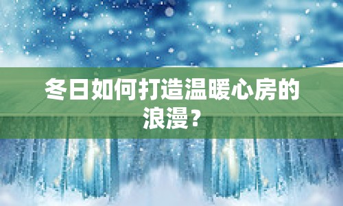 冬日如何打造溫暖心房的浪漫？