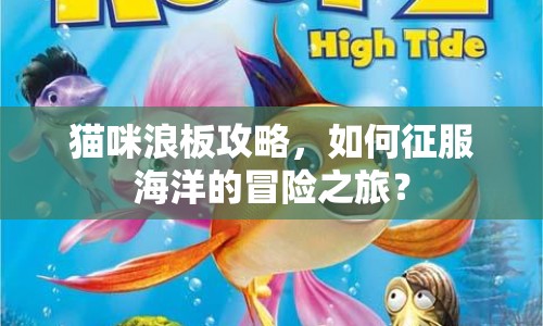 貓咪浪板攻略，如何征服海洋的冒險(xiǎn)之旅？