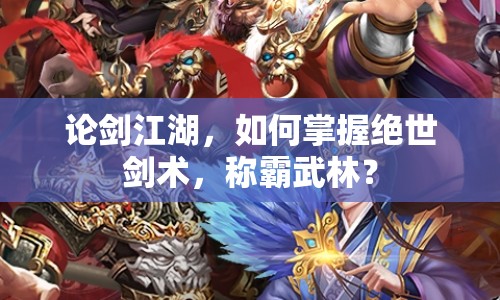 論劍江湖，如何掌握絕世劍術(shù)，稱霸武林？