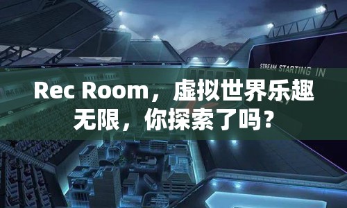 Rec Room，虛擬世界樂趣無限，你探索了嗎？