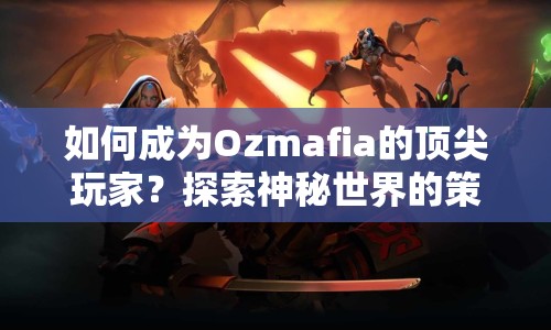 如何成為Ozmafia的頂尖玩家？探索神秘世界的策略指南來啦！