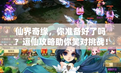仙界奇緣，你準(zhǔn)備好了嗎？逗仙攻略助你笑對(duì)挑戰(zhàn)！