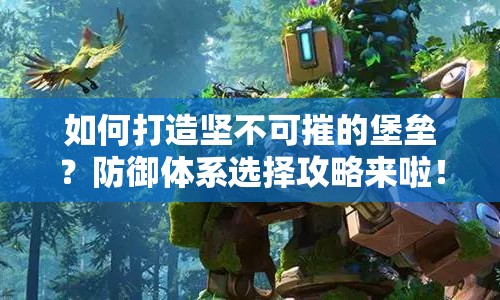 如何打造堅不可摧的堡壘？防御體系選擇攻略來啦！