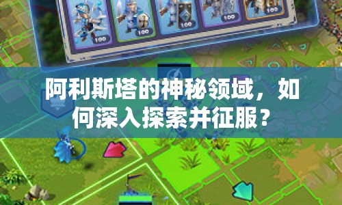 阿利斯塔的神秘領(lǐng)域，如何深入探索并征服？