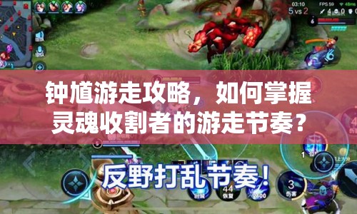 鐘馗游走攻略，如何掌握靈魂收割者的游走節(jié)奏？