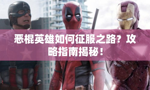 惡棍英雄如何征服之路？攻略指南揭秘！