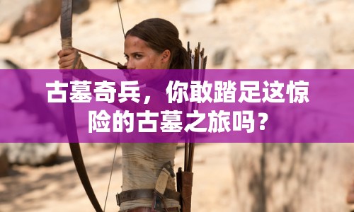 古墓奇兵，你敢踏足這驚險的古墓之旅嗎？
