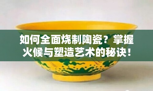 如何全面燒制陶瓷？掌握火候與塑造藝術(shù)的秘訣！