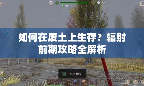如何在廢土上生存？輻射前期攻略全解析