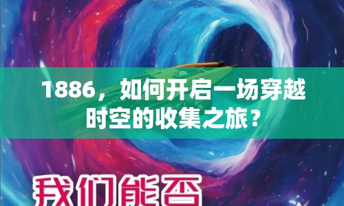 1886，如何開(kāi)啟一場(chǎng)穿越時(shí)空的收集之旅？