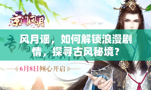 風月謠，如何解鎖浪漫劇情，探尋古風秘境？