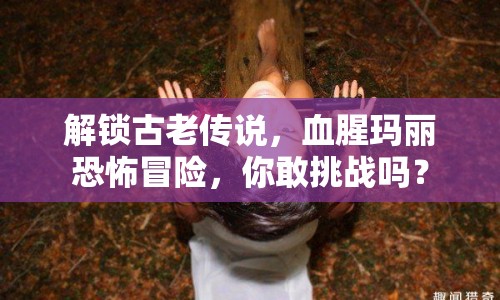 解鎖古老傳說，血腥瑪麗恐怖冒險，你敢挑戰(zhàn)嗎？