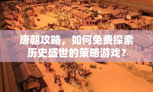 唐朝攻略，如何免費(fèi)探索歷史盛世的策略游戲？