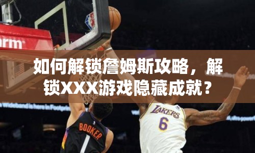 如何解鎖詹姆斯攻略，解鎖XXX游戲隱藏成就？