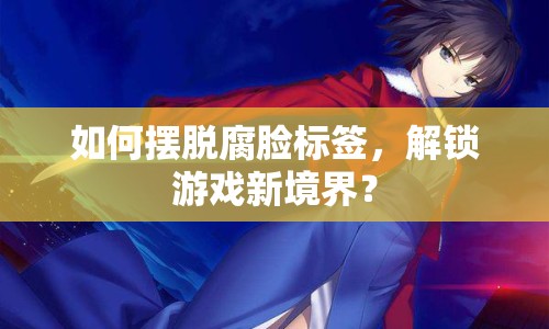 如何擺脫腐臉標(biāo)簽，解鎖游戲新境界？