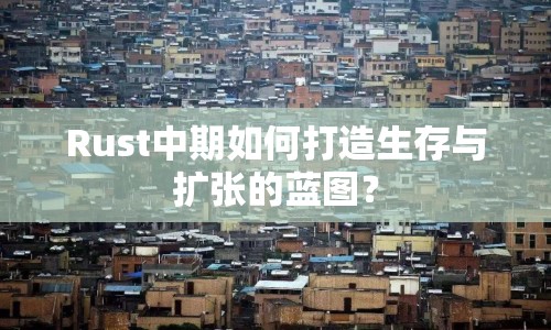 Rust中期如何打造生存與擴(kuò)張的藍(lán)圖？