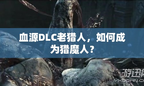 血源DLC老獵人，如何成為獵魔人？