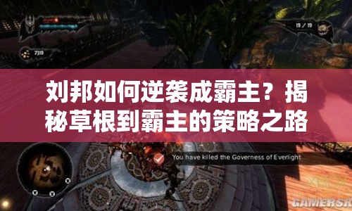 劉邦如何逆襲成霸主？揭秘草根到霸主的策略之路