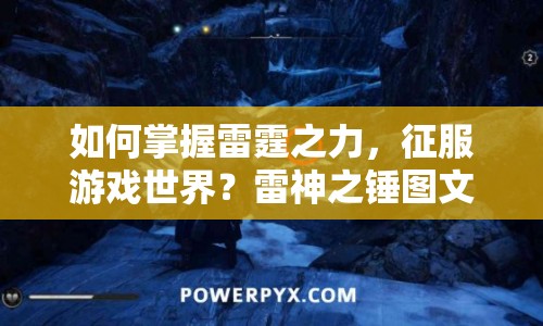 如何掌握雷霆之力，征服游戲世界？雷神之錘圖文攻略來啦！